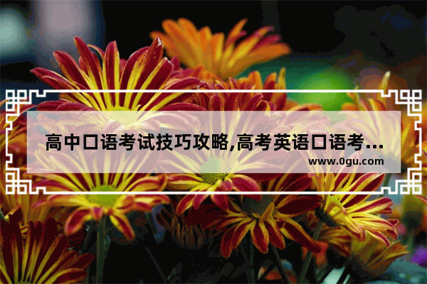 高中口语考试技巧攻略,高考英语口语考试备考