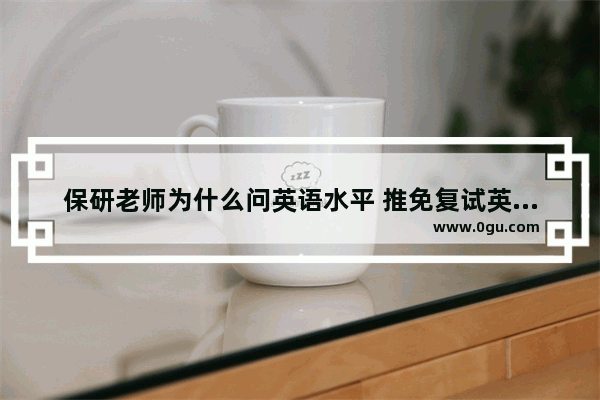 保研老师为什么问英语水平 推免复试英语口语