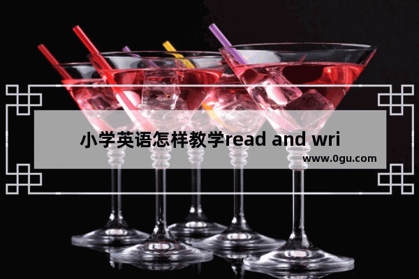 小学英语怎样教学read and write,小学英语教学英文