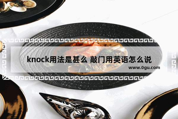 knock用法是甚么 敲门用英语怎么说
