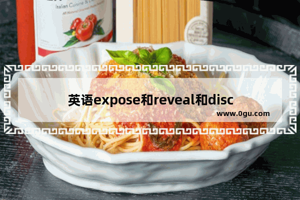 英语expose和reveal和disclose区别_reveal近反义词