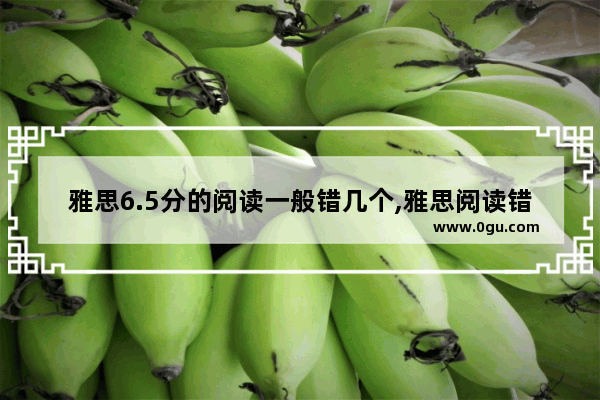 雅思6.5分的阅读一般错几个,雅思阅读错10个多少分