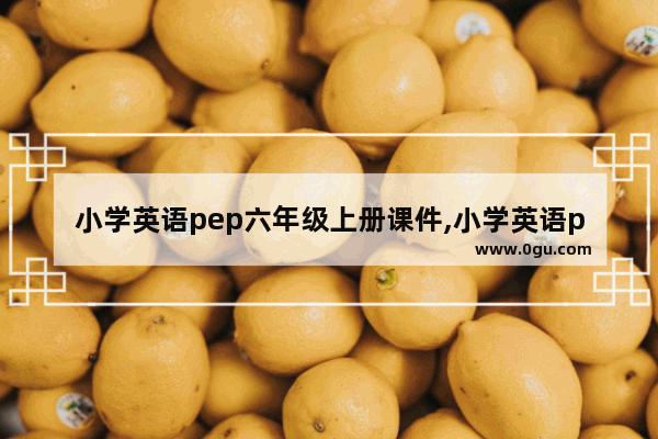 小学英语pep六年级上册课件,小学英语pep六年级上册课件