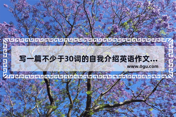 写一篇不少于30词的自我介绍英语作文男生的_英语八年级下册自我介绍作文男生