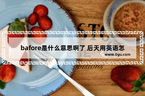 bafore是什么意思啊了 后天用英语怎么说
