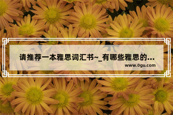 请推荐一本雅思词汇书~_有哪些雅思的单词书值得推荐