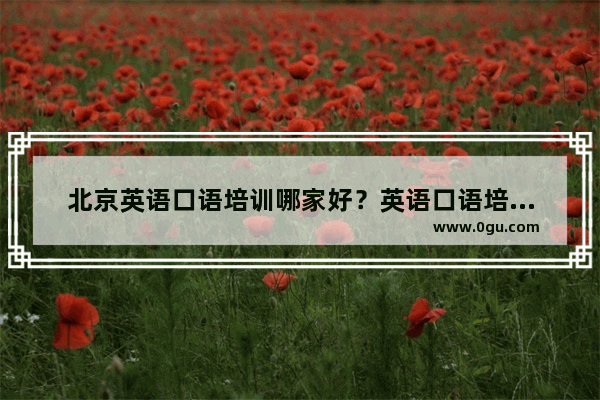 北京英语口语培训哪家好？英语口语培训机构推荐,北京英语口语考点排名