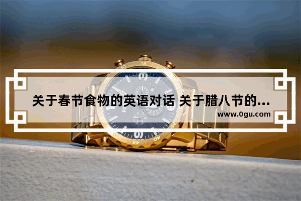 关于春节食物的英语对话 关于腊八节的英语作文