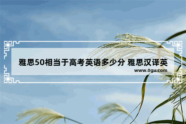 雅思50相当于高考英语多少分 雅思汉译英