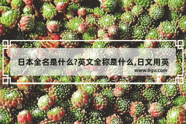 日本全名是什么?英文全称是什么,日文用英语怎么说