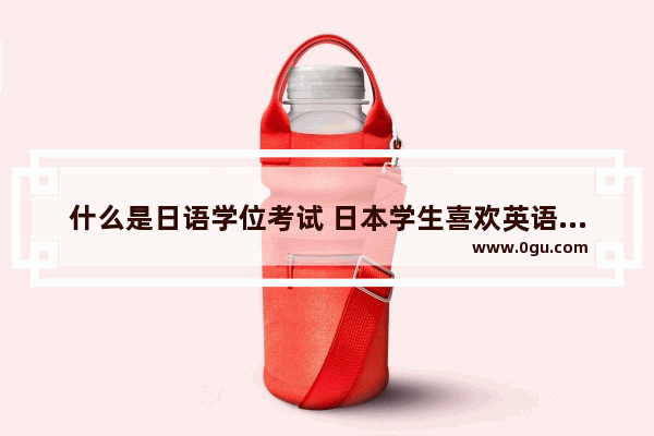 什么是日语学位考试 日本学生喜欢英语考试嘛