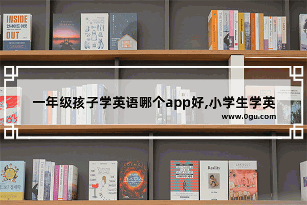 一年级孩子学英语哪个app好,小学生学英语什么好