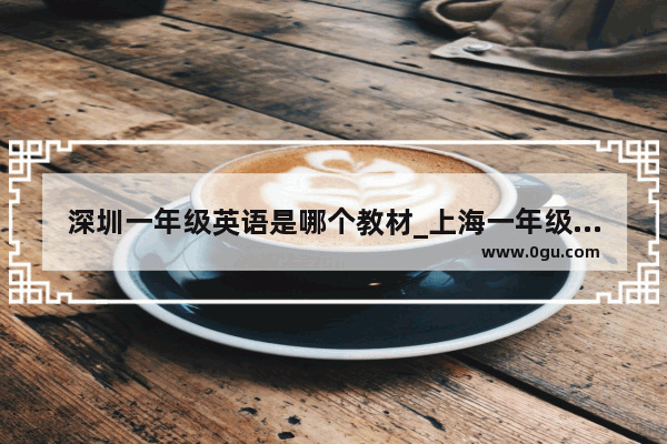 深圳一年级英语是哪个教材_上海一年级课本是什么版本的