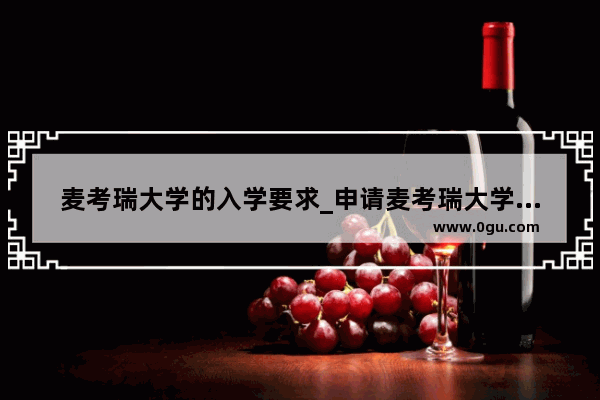 麦考瑞大学的入学要求_申请麦考瑞大学需要什么条件