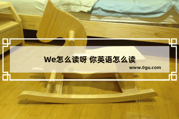 We怎么读呀 你英语怎么读