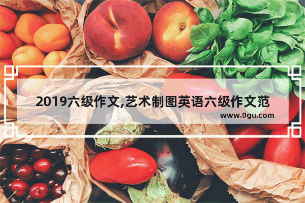 2019六级作文,艺术制图英语六级作文范文