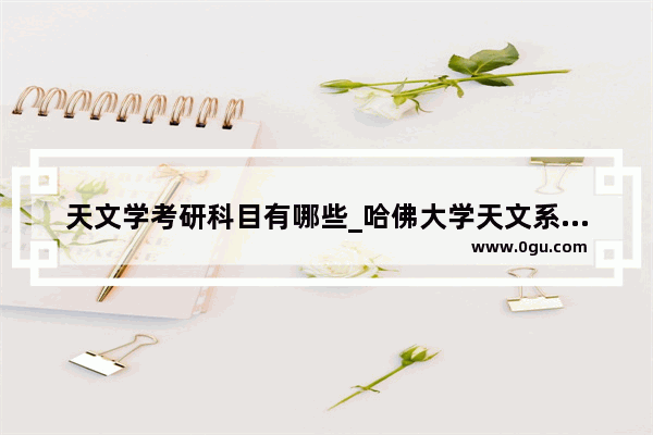 天文学考研科目有哪些_哈佛大学天文系怎么考