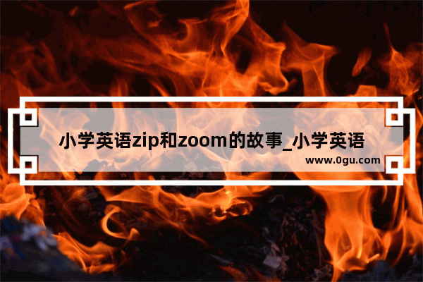 小学英语zip和zoom的故事_小学英语单词自然拼读记忆法