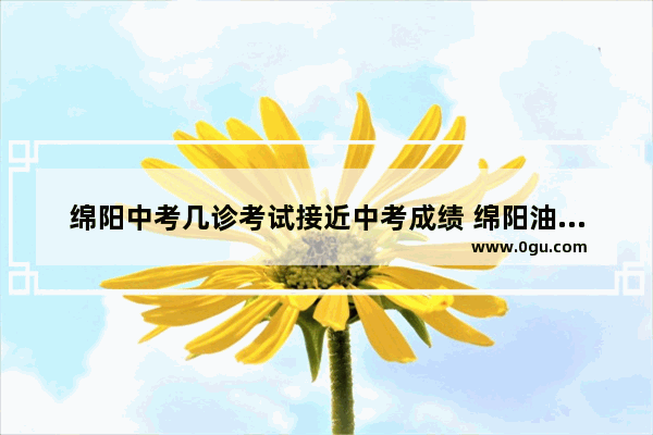 绵阳中考几诊考试接近中考成绩 绵阳油仙三诊英语考试