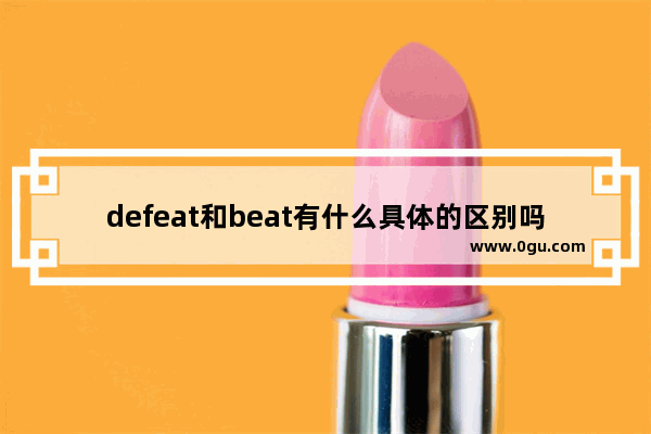 defeat和beat有什么具体的区别吗_overcome和prevail区别