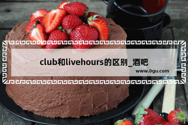 club和livehours的区别_酒吧的英文名字