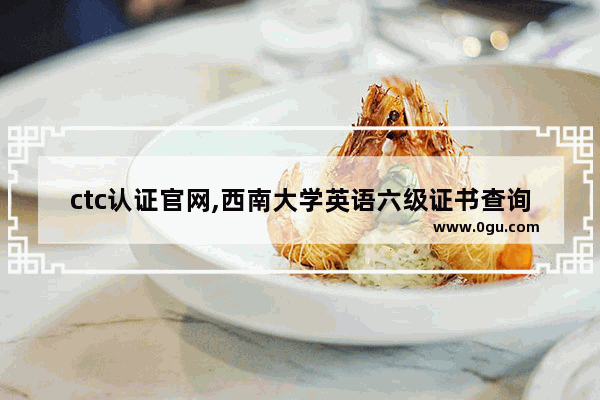 ctc认证官网,西南大学英语六级证书查询