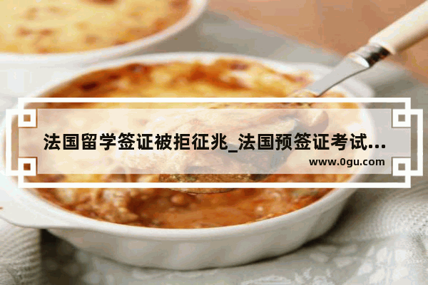 法国留学签证被拒征兆_法国预签证考试是什么