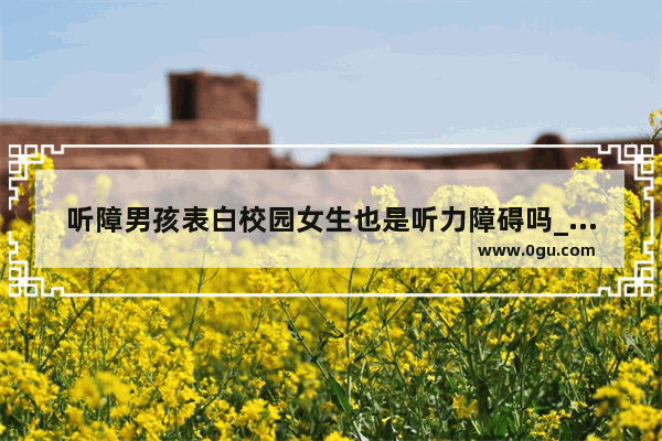 听障男孩表白校园女生也是听力障碍吗_听什么可以提高英语听力水平