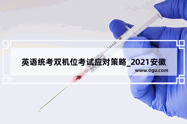 英语统考双机位考试应对策略_2021安徽对口升学英语大纲