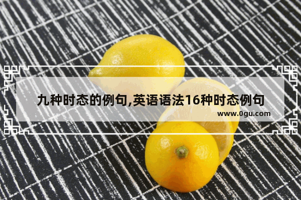 九种时态的例句,英语语法16种时态例句