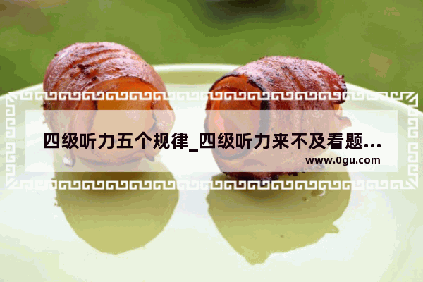 四级听力五个规律_四级听力来不及看题怎么办