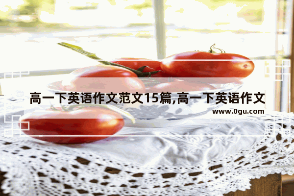 高一下英语作文范文15篇,高一下英语作文范文15篇