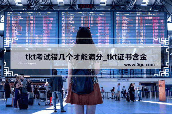 tkt考试错几个才能满分_tkt证书含金量高吗