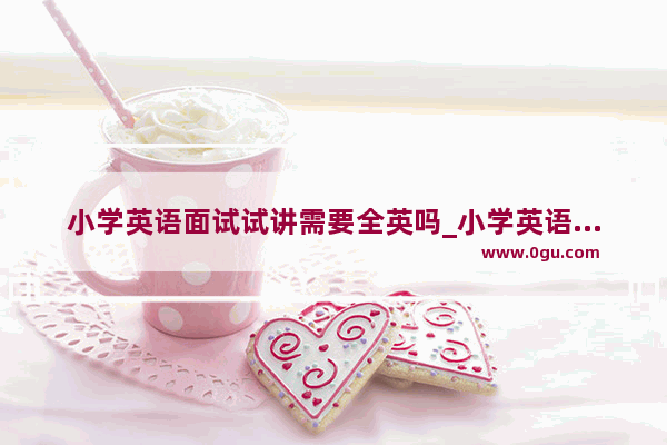 小学英语面试试讲需要全英吗_小学英语教师资格证面试试讲术语