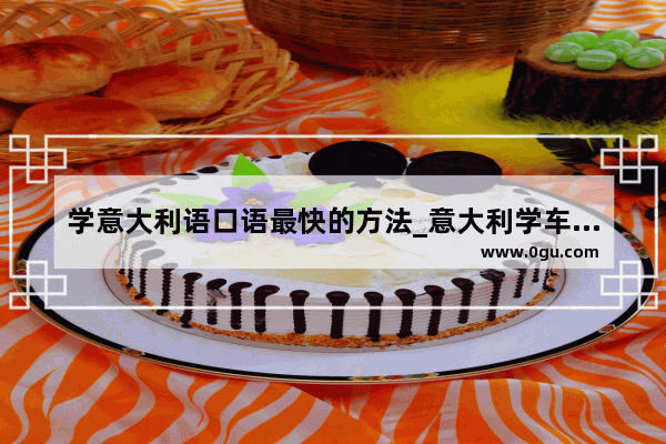 学意大利语口语最快的方法_意大利学车常用口语