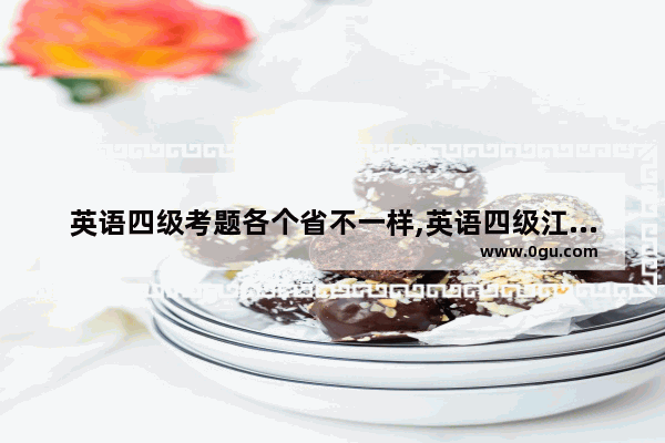 英语四级考题各个省不一样,英语四级江西考卷几