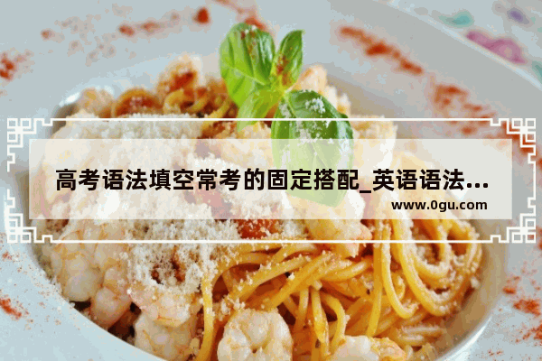 高考语法填空常考的固定搭配_英语语法填空求解（必须正确）