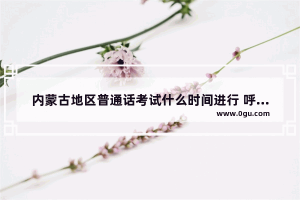 内蒙古地区普通话考试什么时间进行 呼和浩特高三英语语法讲解