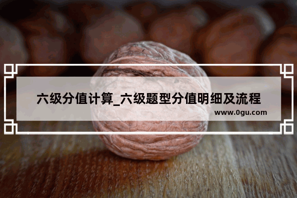 六级分值计算_六级题型分值明细及流程