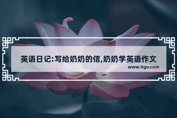 英语日记:写给奶奶的信,奶奶学英语作文