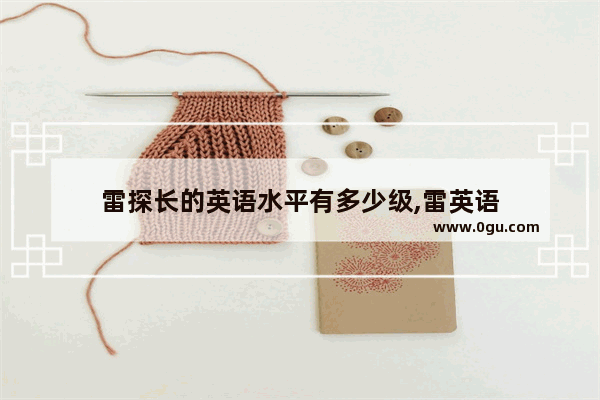 雷探长的英语水平有多少级,雷英语