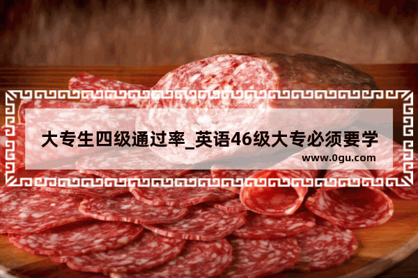 大专生四级通过率_英语46级大专必须要学吗