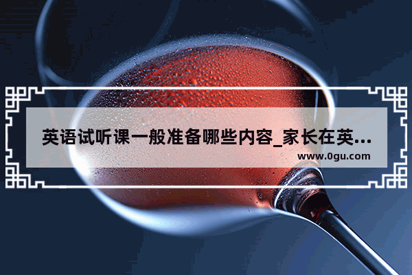 英语试听课一般准备哪些内容_家长在英语试听课中应注意哪些