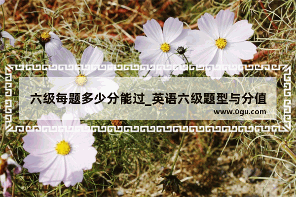 六级每题多少分能过_英语六级题型与分值