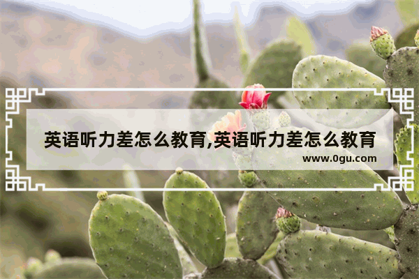英语听力差怎么教育,英语听力差怎么教育