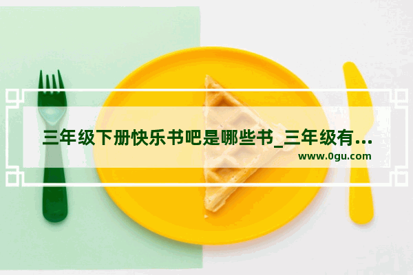 三年级下册快乐书吧是哪些书_三年级有几门课要考