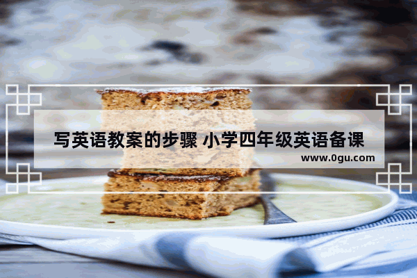 写英语教案的步骤 小学四年级英语备课