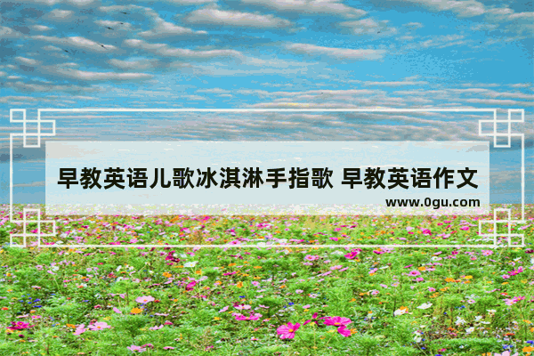 早教英语儿歌冰淇淋手指歌 早教英语作文