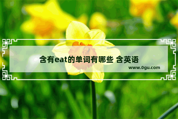 含有eat的单词有哪些 含英语