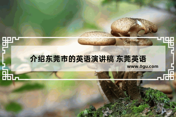 介绍东莞市的英语演讲稿 东莞英语